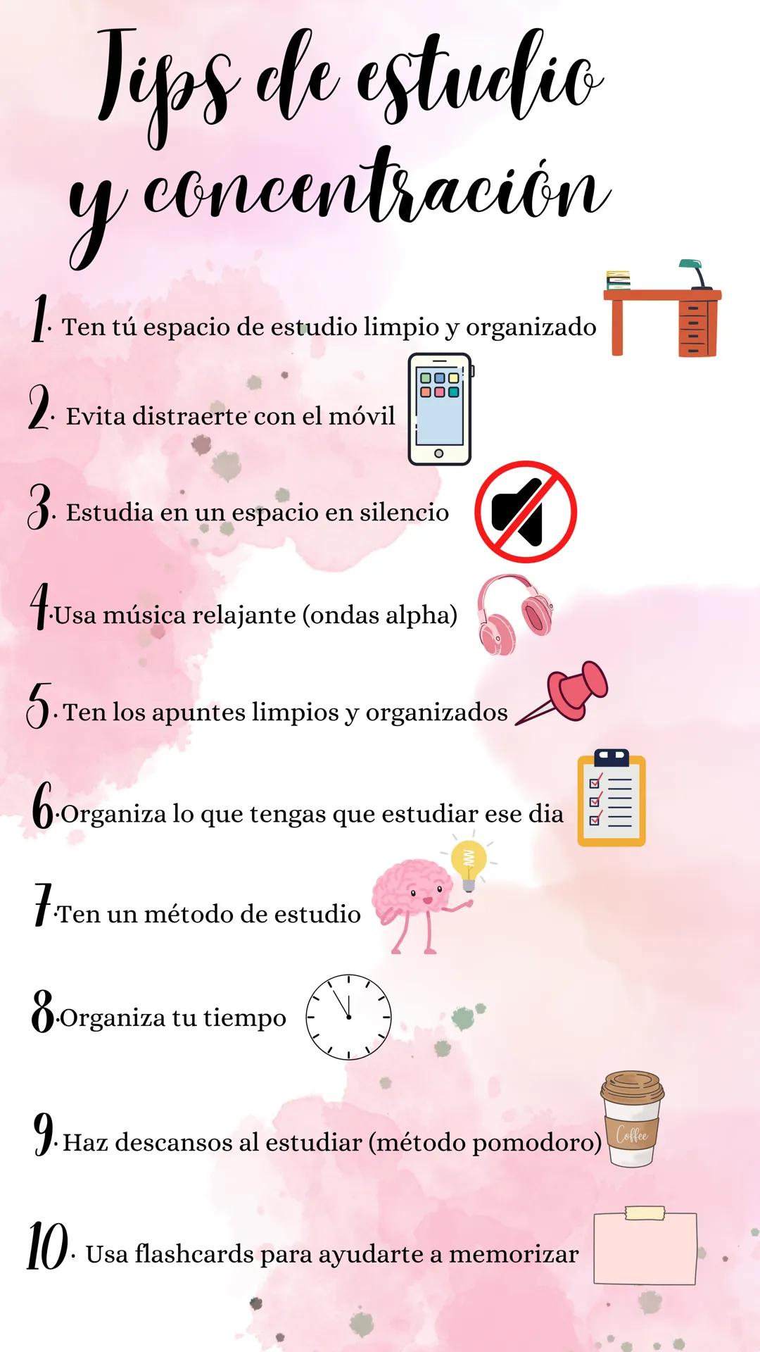 # Tips de estudio
y concentración
1. Ten tú espacio de estudio limpio y organizado
2. Evita distraerte con el móvil
3. Estudia en un espa