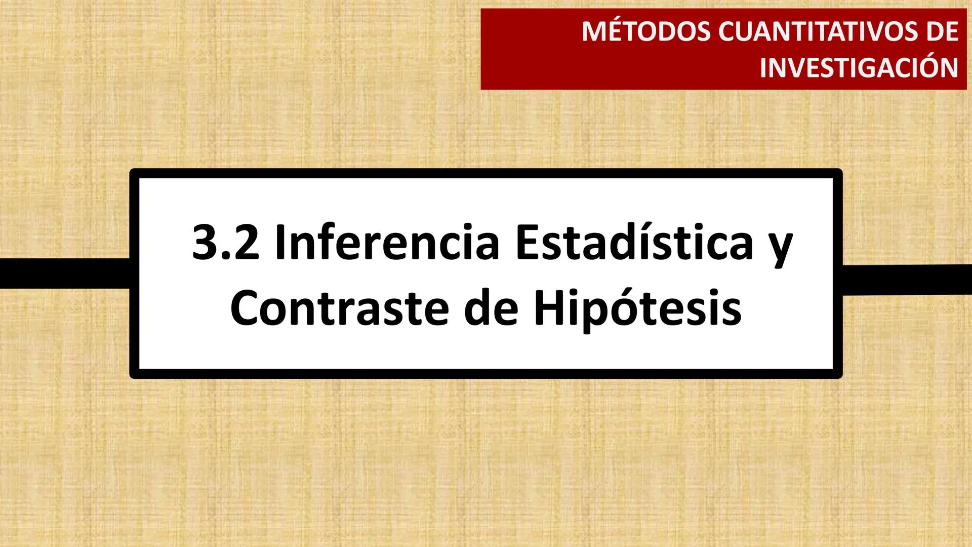 # MÉTODOS CUANTITATIVOS DE
INVESTIGACIÓN
## 3.2 Inferencia Estadística y
## Contraste de Hipótesis Inferencia Estadística
• Introducción
•