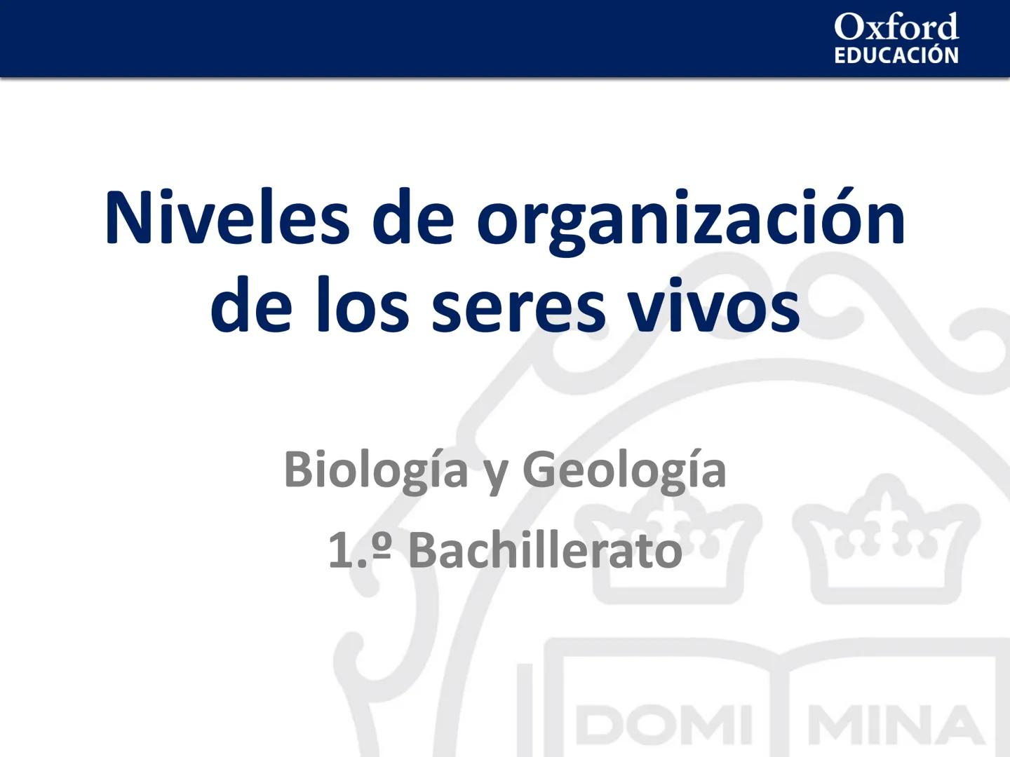 Oxford
EDUCACIÓN
# Niveles de organización
de los seres vivos
Biología y Geología
1.º Bachillerato
DOMI MINA # Niveles de organización de