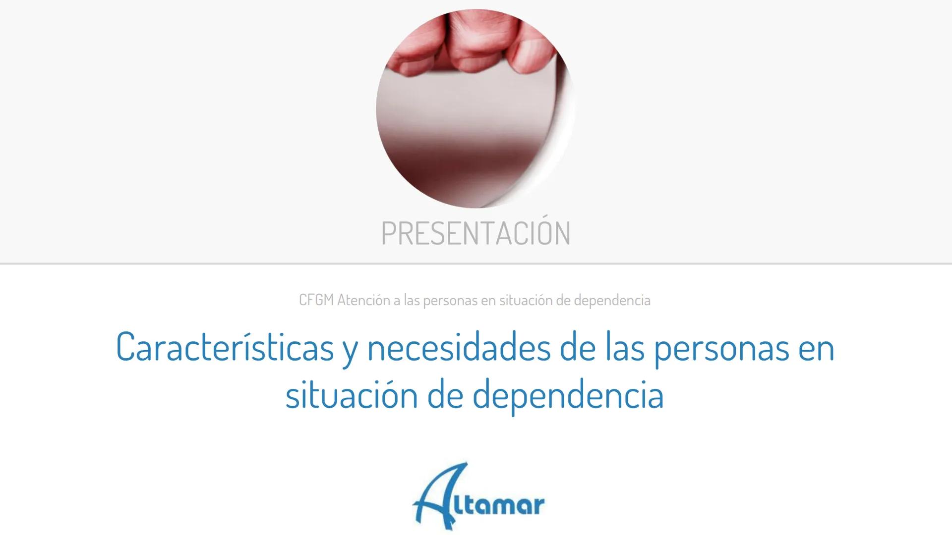 PRESENTACIÓN
CFGM Atención a las personas en situación de dependencia
Características y necesidades de las personas en
situación de dependen