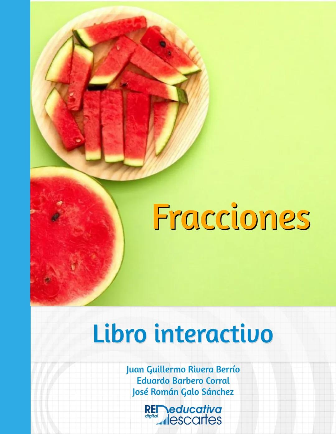 Fracciones
Libro interactivo
Juan Guillermo Rivera Berrío
Eduardo Barbero Corral
José Román Galo Sánchez
REMeducativa
digitalescartes iCarte