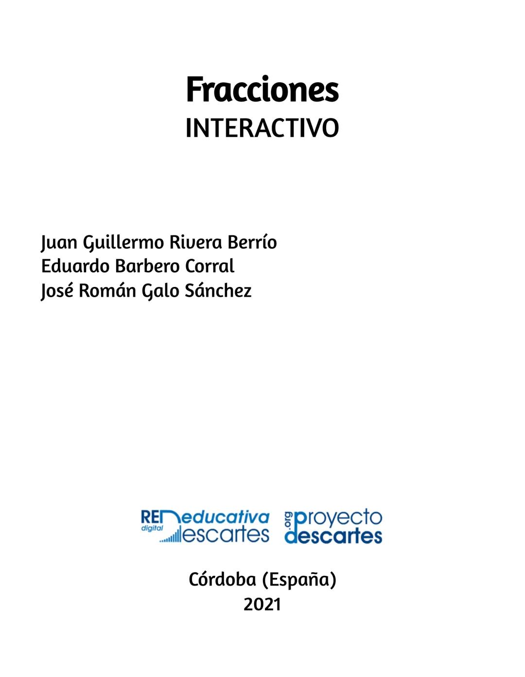 Fracciones
Libro interactivo
Juan Guillermo Rivera Berrío
Eduardo Barbero Corral
José Román Galo Sánchez
REMeducativa
digitalescartes iCarte
