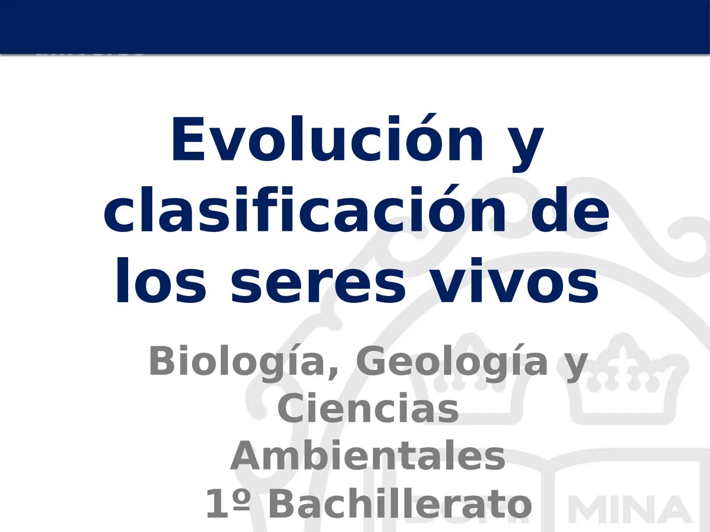 # Evolución y
clasificación de
los seres vivos
Biología, Geología y
Ciencias
Ambientales
1º Bachillerato MINA # Evolución y clasificación d