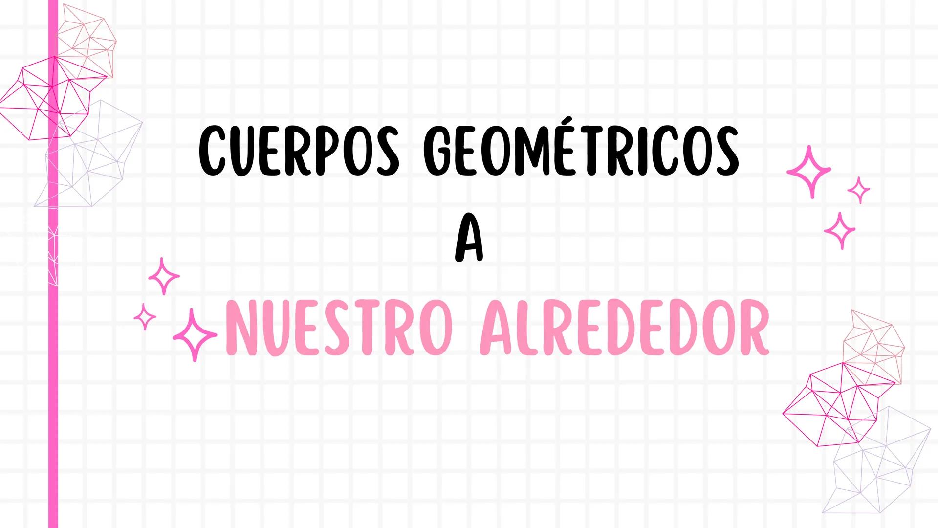 # CUERPOS GEOMÉTRICOS
A
# NUESTRO ALREDEDOR --- OCR Start ---
ÍNDICE:
- Esquema inicial con los distintos tipos de cuerpos que
existen.
-