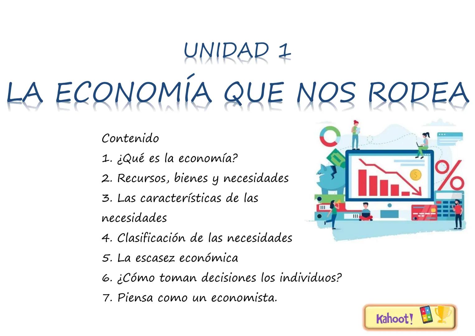 # UNIDAD 1
# LA ECONOMÍA QUE NOS RODEA
Contenido
1. ¿Qué es la economía?
2. Recursos, bienes y necesidades
3. Las características de la