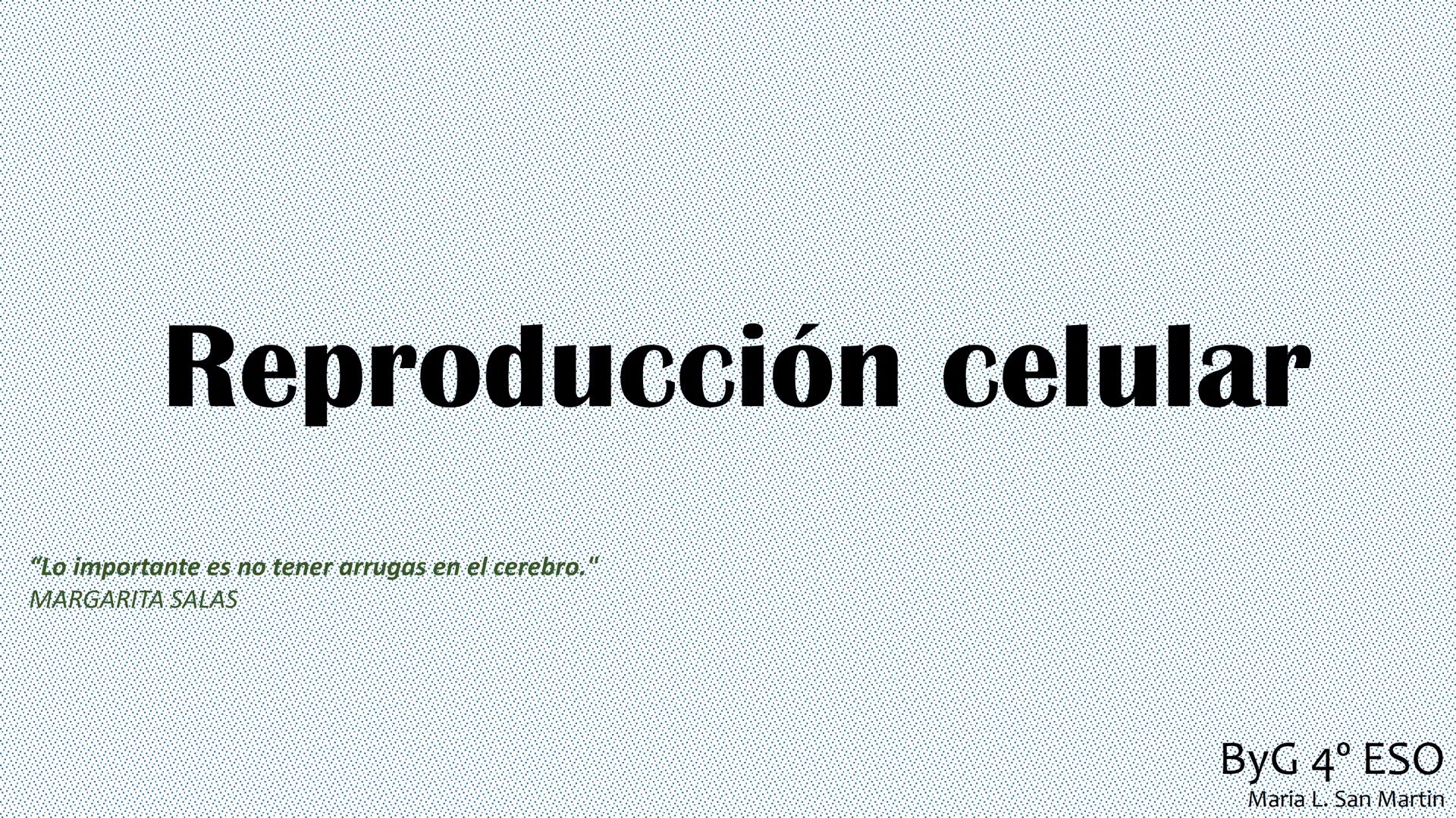 --- OCR Start ---
Reproducción celular
"Lo importante es no tener arrugas en el cerebro."
MARGARITA SALAS
ByG 4<sup>o</sup> ESO
Maria L. San
