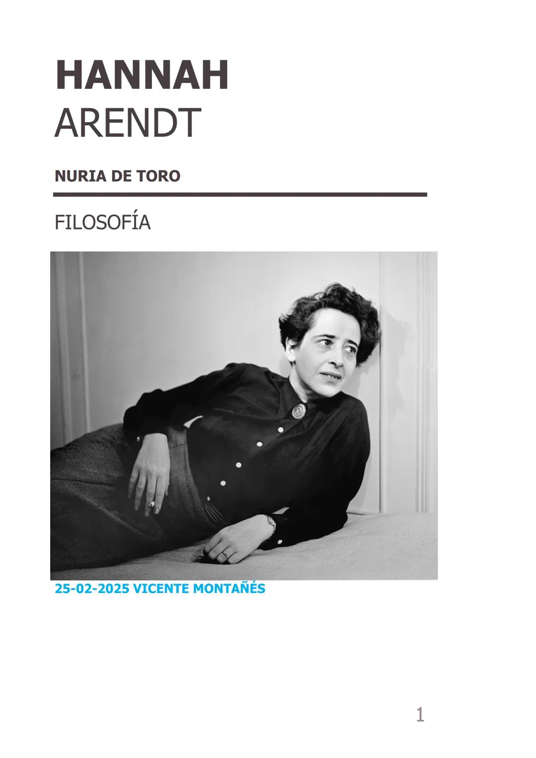 # HANNAH
# ARENDT
NURIA DE TORO
---
FILOSOFÍA
25-02-2025 VICENTE MONTAÑÉS
1 # ÍNDICE
1-Introducción
página 3
2-Contexto histórico
pá