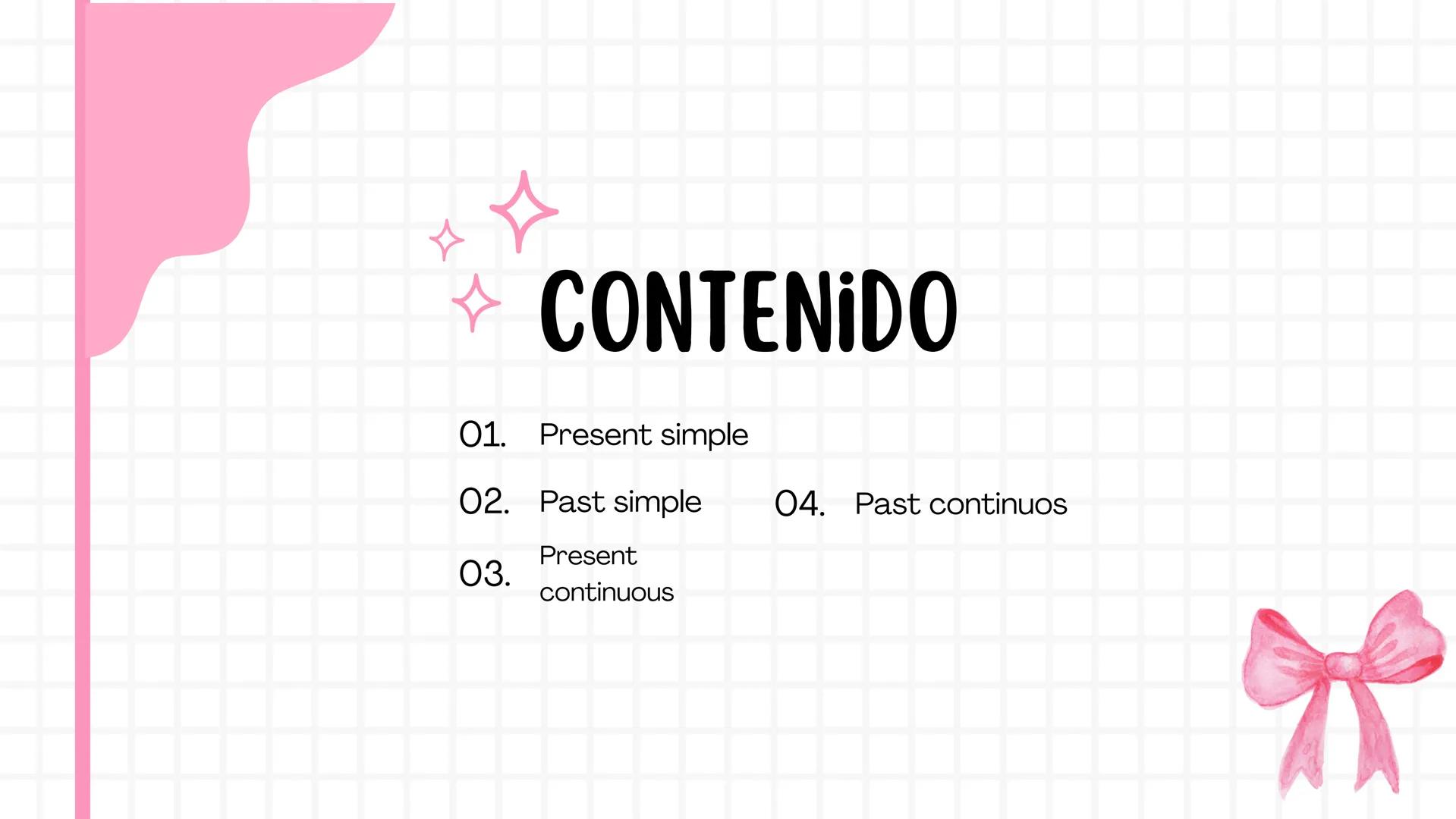 # PRESENTACIÓN DE
# INGLÉS ☆ CONTENIDO
01. Present simple
02. Past simple
04. Past continuos
Present
03.
continuous --- OCR Start ---
PRESE