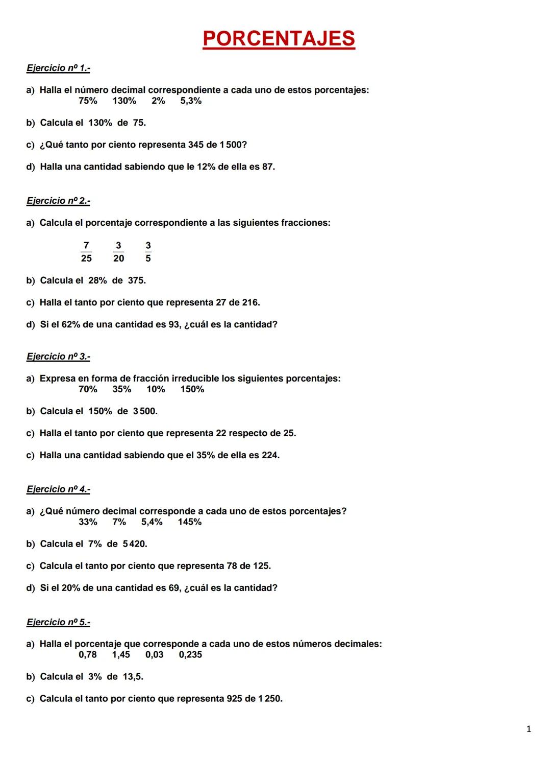 Ejercicio nº 1.-
PORCENTAJES
a) Halla el número decimal correspondiente a cada uno de estos porcentajes:
75%
130% 2% 5,3%
b) Calcula el 130%