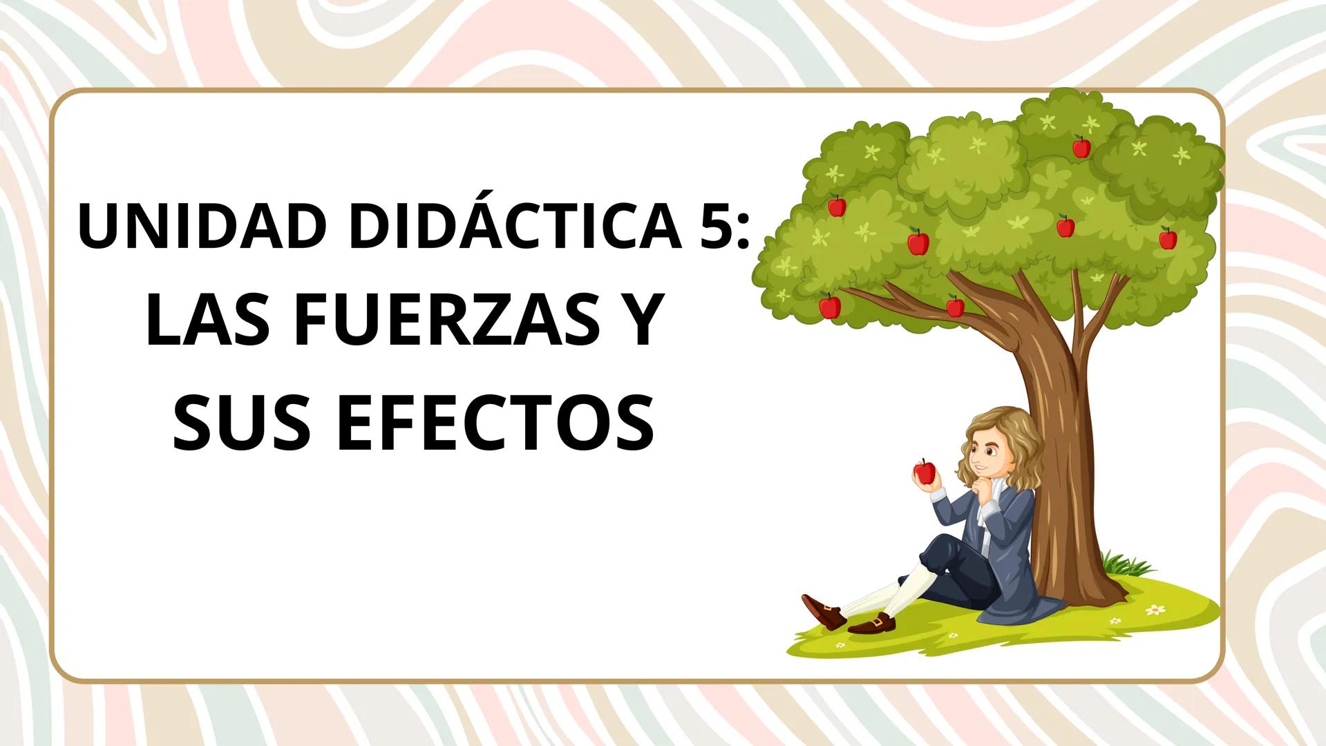 # UNIDAD DIDÁCTICA 5:
# LAS FUERZAS Y
# SUS EFECTOS ÍNDICE:
1.- Fuerzas
2.- Fuerzas cotidianas
3.- Movimiento
3.1.-Parametros que determin