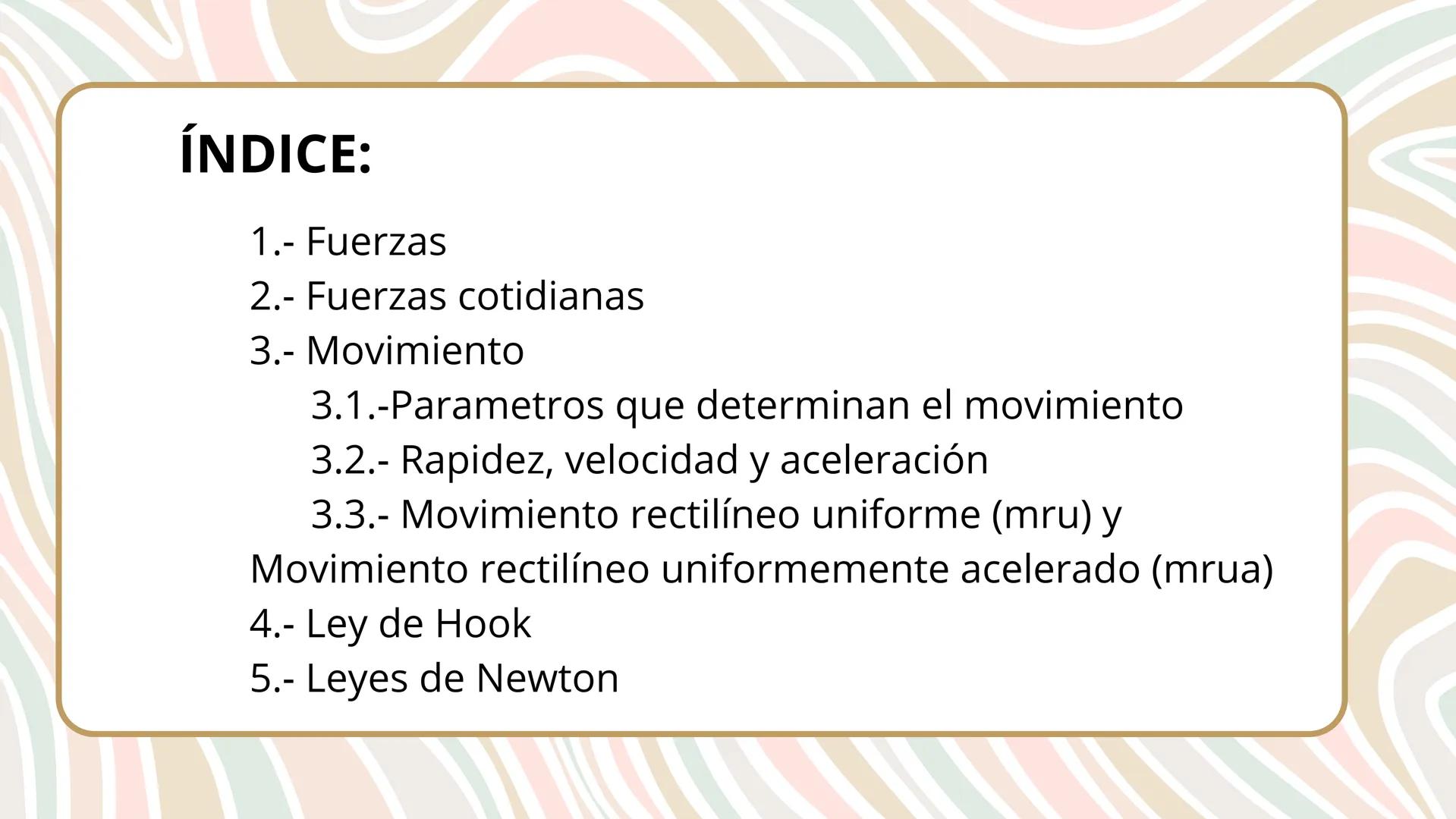 # UNIDAD DIDÁCTICA 5:
# LAS FUERZAS Y
# SUS EFECTOS ÍNDICE:
1.- Fuerzas
2.- Fuerzas cotidianas
3.- Movimiento
3.1.-Parametros que determin