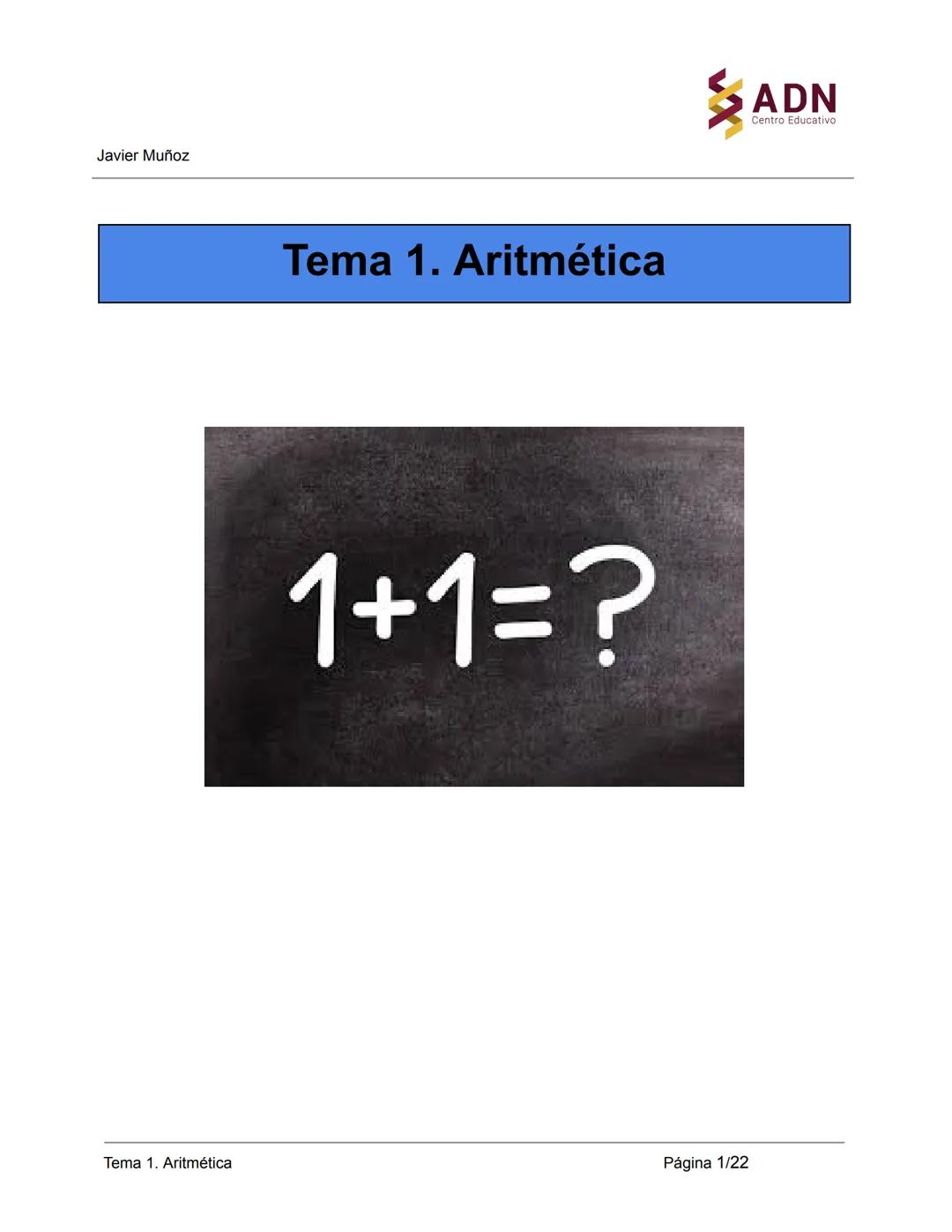 Javier Muñoz
Tema 1. Aritmética
1+1=?
Tema 1. Aritmética
Página 1/22
ADN
Centro Educativo Javier Muñoz
Tema 1. Aritmética Página 2/22 Javi