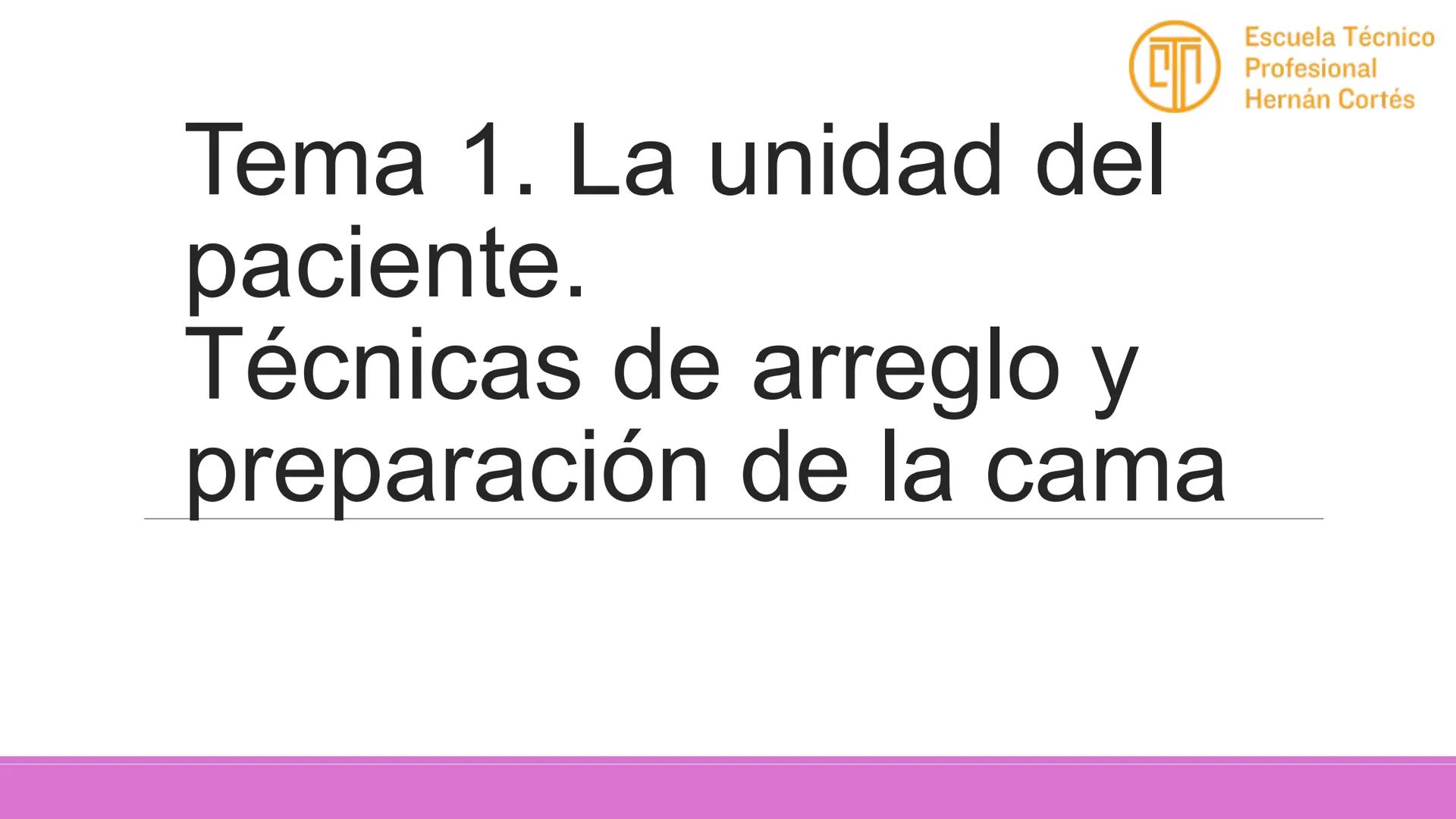 Tema 1. La unidad del
paciente.
Técnicas de arreglo y
preparación de la cama
Escuela Técnico
Profesional
Hernán Cortés # 1. La unidad de enf