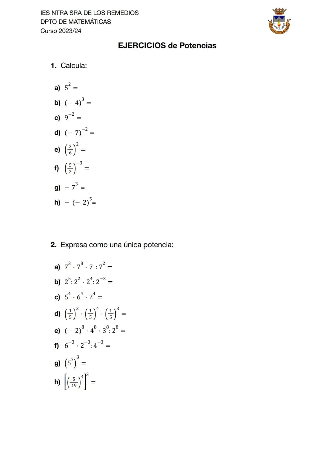 IES NTRA SRA DE LOS REMEDIOS
DPTO DE MATEMÁTICAS
Curso 2023/24
## EJERCICIOS de Potencias
1. Calcula:
a) $5^2 =$
b) $(-4)^3 =$
c) $9^{-2}