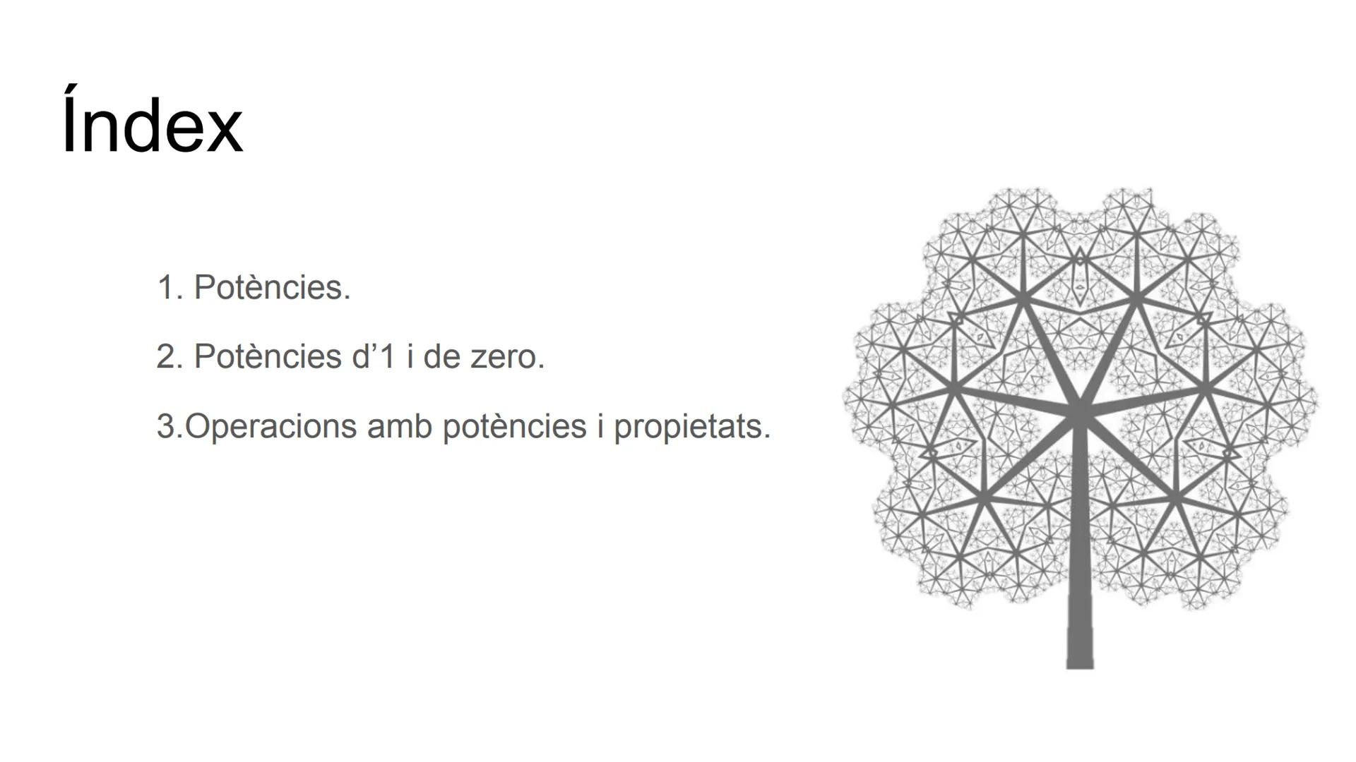 # POTÈNCIES # Índex
1. Potències.
2. Potències d'1 i de zero.
3.Operacions amb potències i propietats. # 1. Potències
Les potències són pr