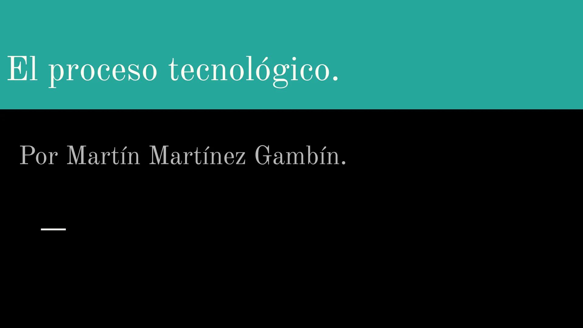 # El proceso tecnológico.
Por Martín Martínez Gambín.
— Introducción.
¿Qué es la tecnología?
Es el conjunto de conocimientos que, de mane