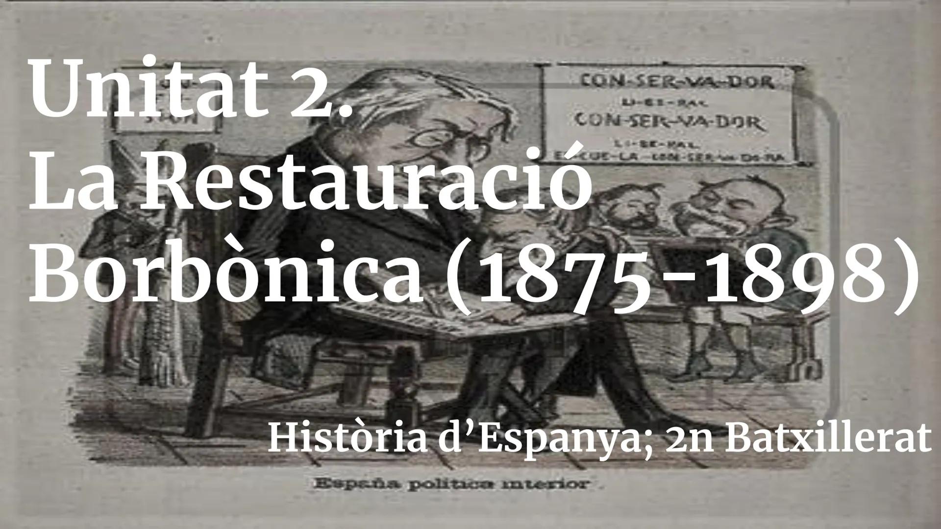 CON-SER-VA-DOR
LI-ES-RAL
CON-SERIVA-DOR
Unitat 2.
La Restauració
LI-SE-MAL
CUE-LA-LOSE-SERD-PA
Borbònica (1875-1898)
Història d'Espanya; 2n