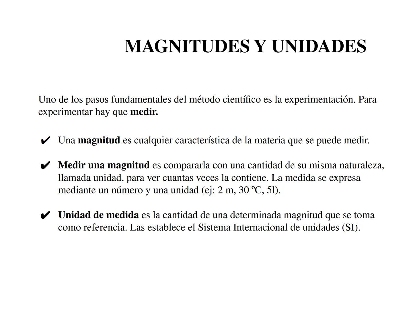 MAGNITUDES Y UNIDADES
Uno de los pasos fundamentales del método científico es la experimentación. Para
experimentar hay que medir.
✔ Una mag