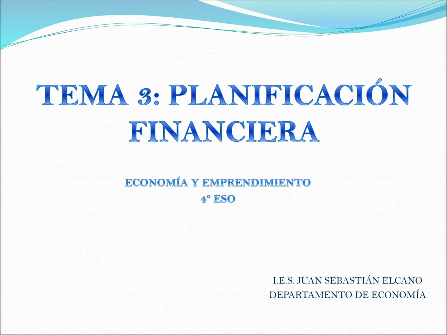 # TEMA 3: PLANIFICACIÓN
FINANCIERA
ECONOMÍA Y EMPRENDIMIENTO
4º ESO
I.E.S. JUAN SEBASTIÁN ELCANO
DEPARTAMENTO DE ECONOMÍA ÍNDICE:
En esta
