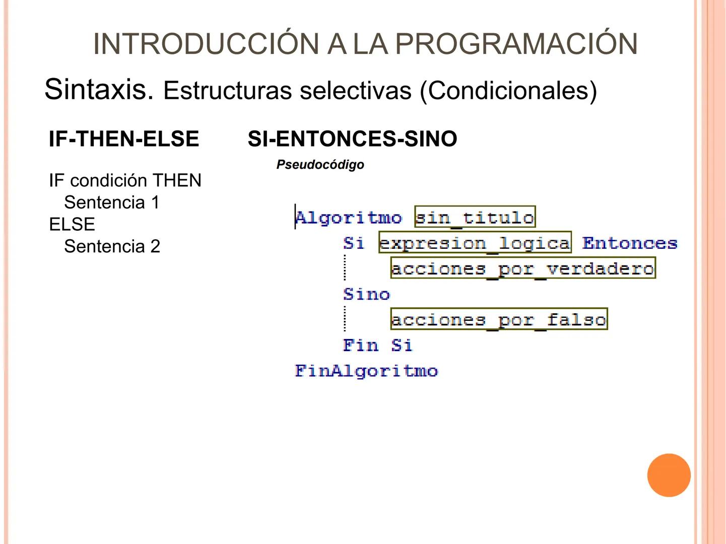 INTRODUCCIÓN A LA PROGRAMACIÓN
Sintaxis
ESTRUCTURAS SELECTIVAS. (Condicionales)
Se ejecuta una opción u otra en función de que se de una
con